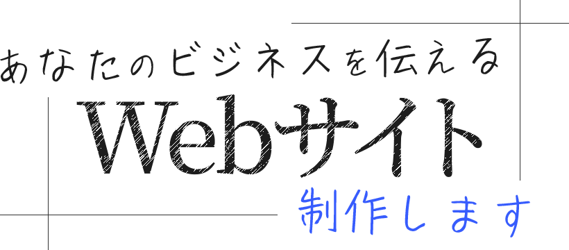 あなたのビジネスを伝える、Webサイトを制作します。